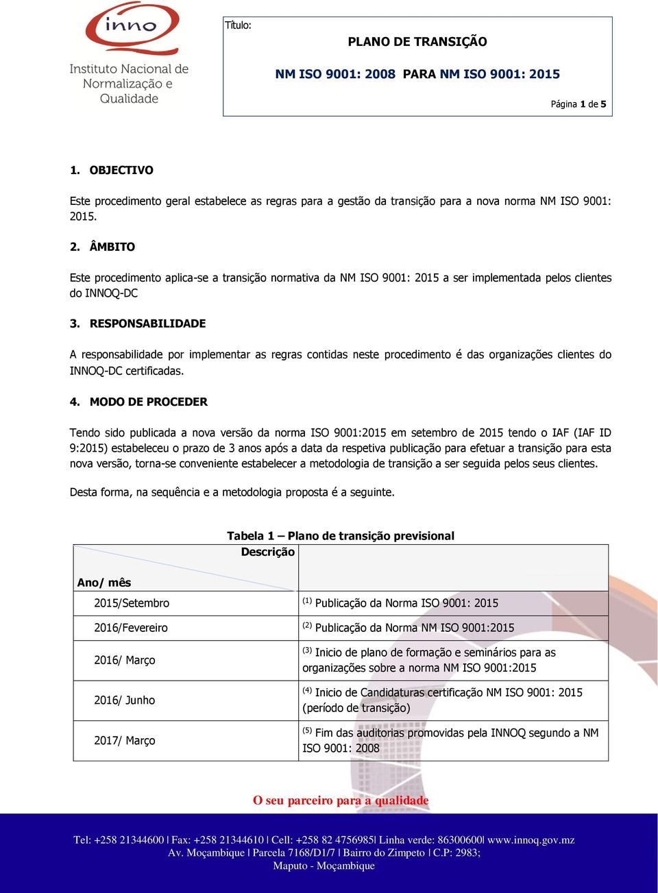 RESPONSABILIDADE A responsabilidade por implementar as regras contidas neste procedimento é das organizações clientes do INNOQ-DC certificadas. 4.