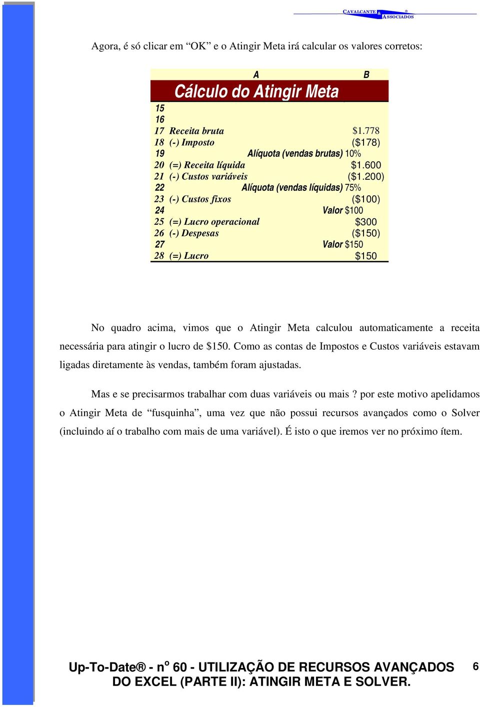 200) 22 Alíquota (vendas líquidas) 75% 23 (-) Custos fixos ($100) 24 Valor $100 25 (=) Lucro operacional $300 26 (-) Despesas ($150) 27 Valor $150 28 (=) Lucro $150 B No quadro acima, vimos que o