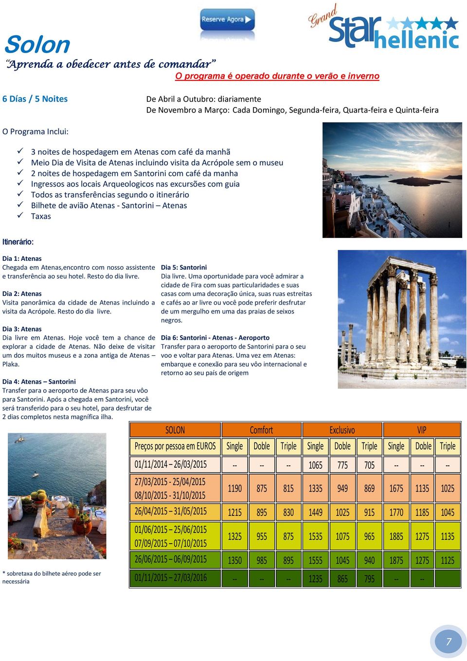 Santorini com café da manha Ingressos aos locais Arqueologicos nas excursões com guia Todos as transferências segundo o itinerário Bilhete de avião Atenas - Santorini Atenas Taxas Itinerário: Dia 1: