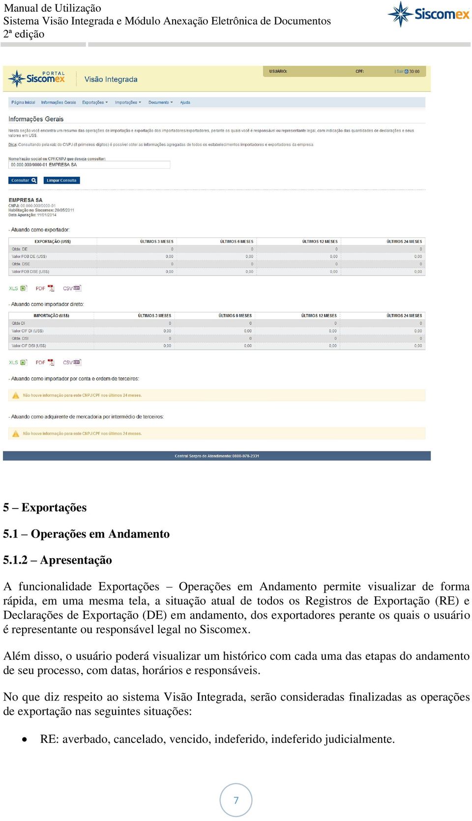 2 Apresentação A funcionalidade Exportações Operações em Andamento permite visualizar de forma rápida, em uma mesma tela, a situação atual de todos os Registros de Exportação