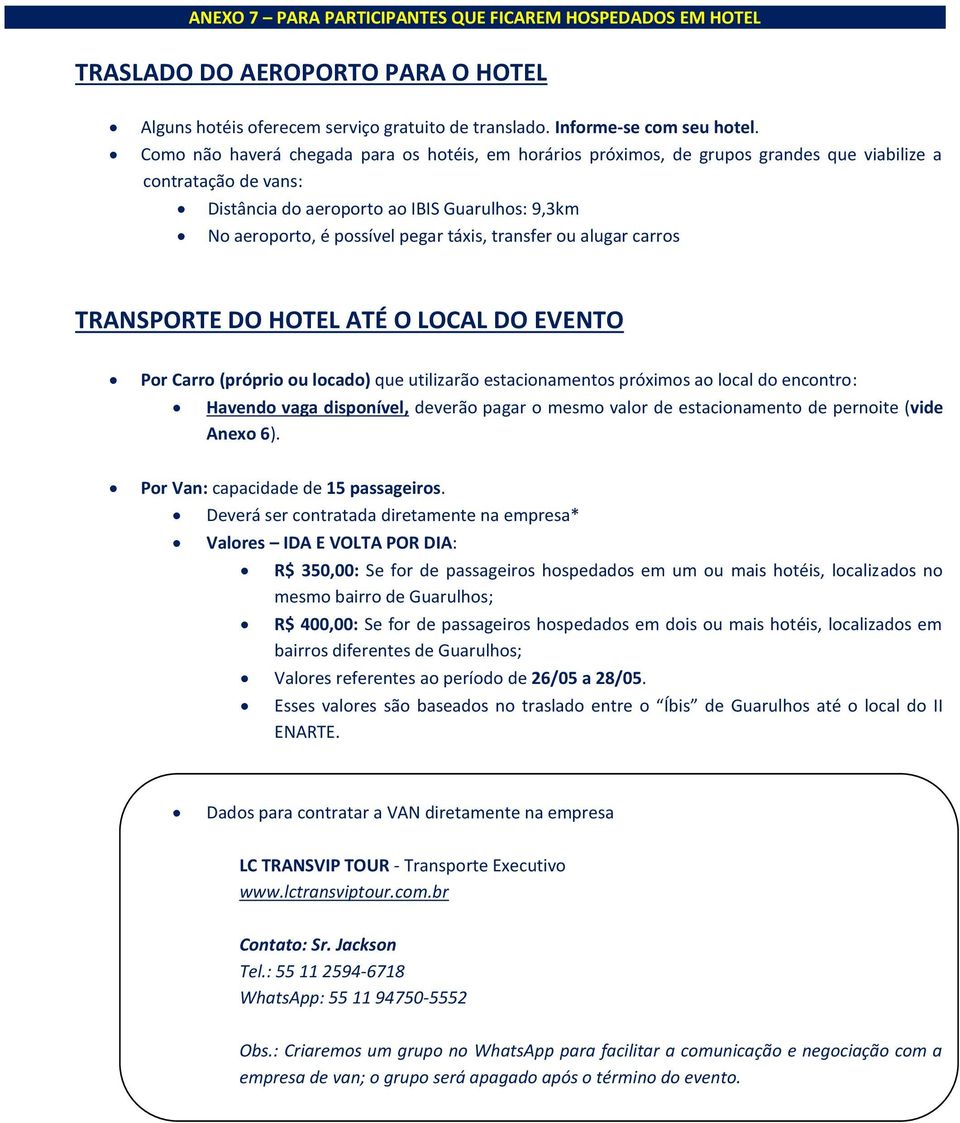 táxis, transfer ou alugar carros TRANSPORTE DO HOTEL ATÉ O LOCAL DO EVENTO Por Carro (próprio ou locado) que utilizarão estacionamentos próximos ao local do encontro: Havendo vaga disponível, deverão