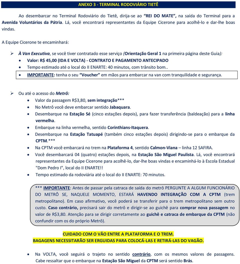 A Equipe Cicerone te encaminhará: À Van Executiva, se você tiver contratado esse serviço (Orientação Geral 1 na primeira página deste Guia): Valor: R$ 45,00 (IDA E VOLTA) - CONTRATO E PAGAMENTO