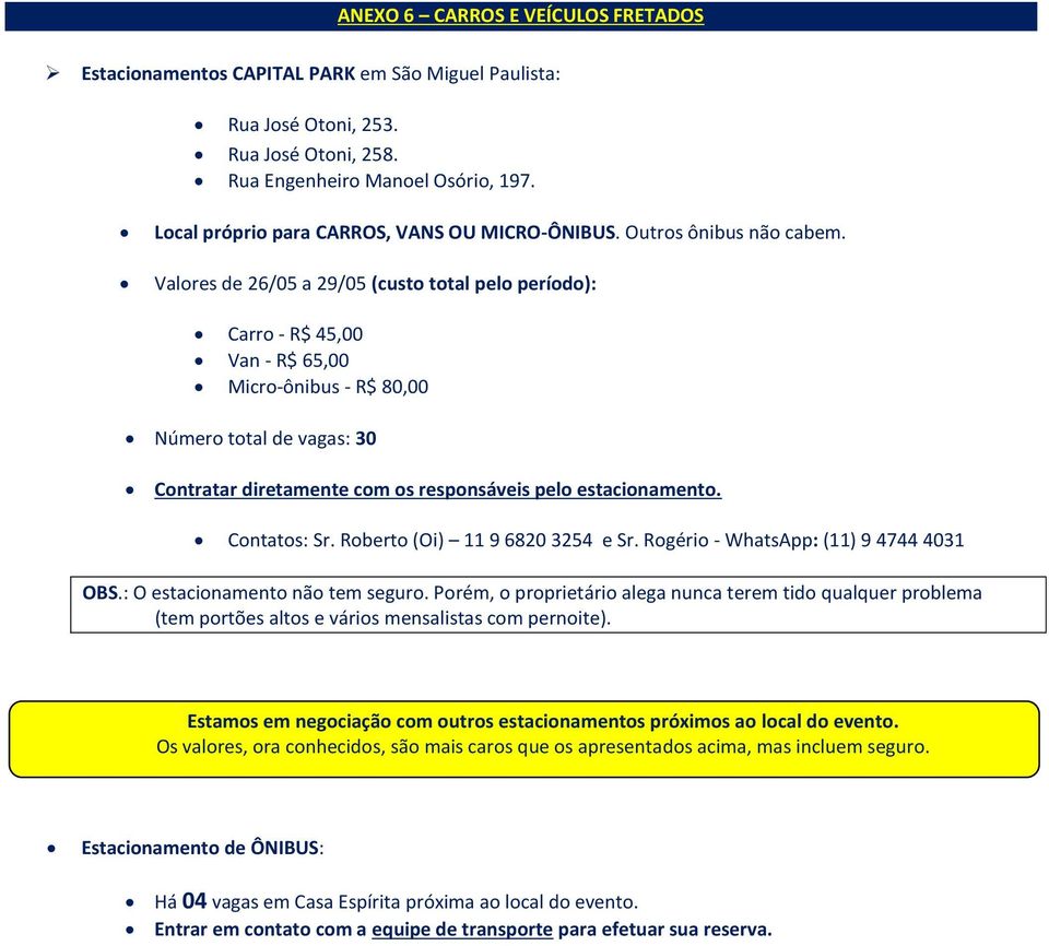 Valores de 26/05 a 29/05 (custo total pelo período): Carro - R$ 45,00 Van - R$ 65,00 Micro-ônibus - R$ 80,00 Número total de vagas: 30 Contratar diretamente com os responsáveis pelo estacionamento.