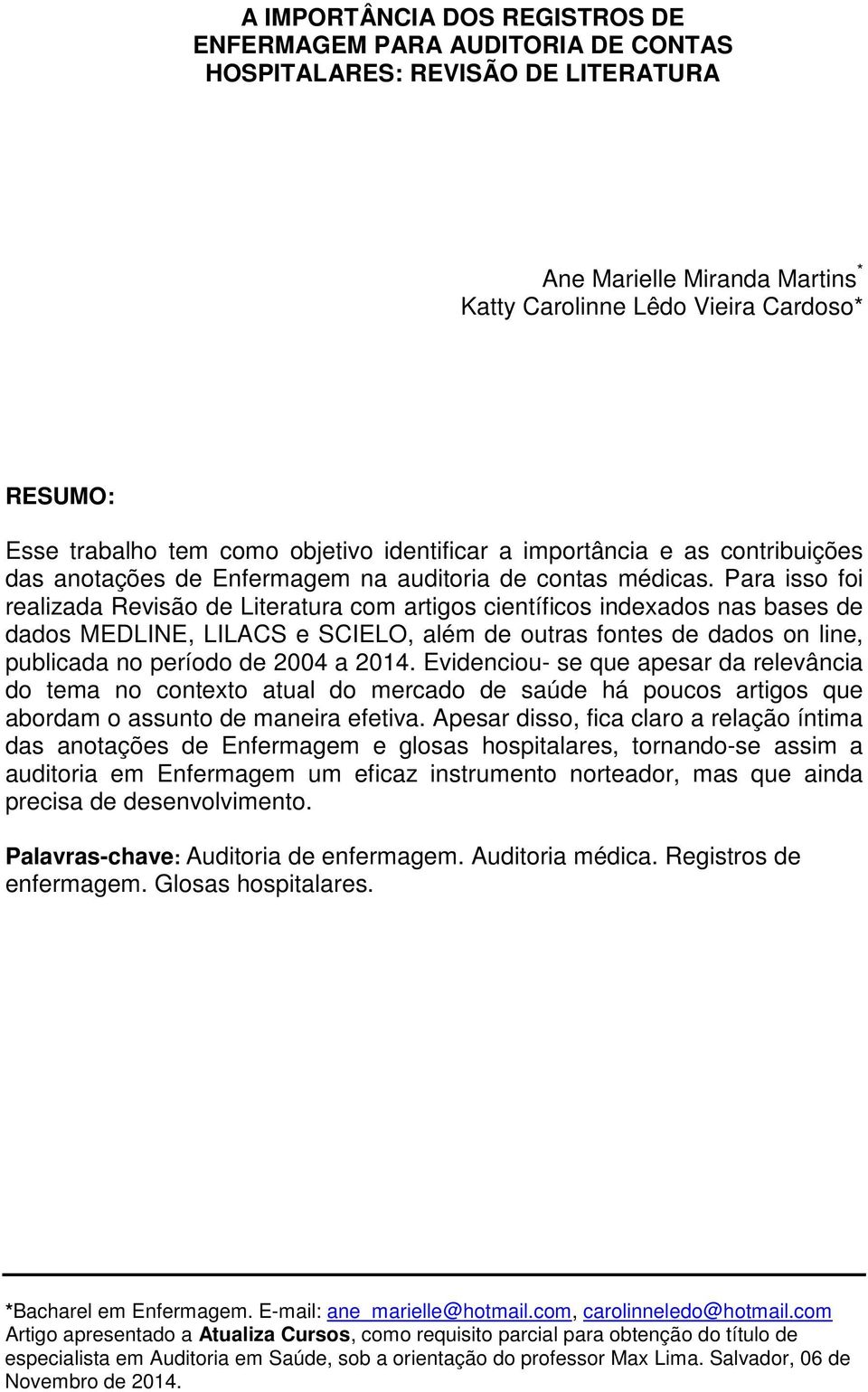 Para isso foi realizada Revisão de Literatura com artigos científicos indexados nas bases de dados MEDLINE, LILACS e SCIELO, além de outras fontes de dados on line, publicada no período de 2004 a