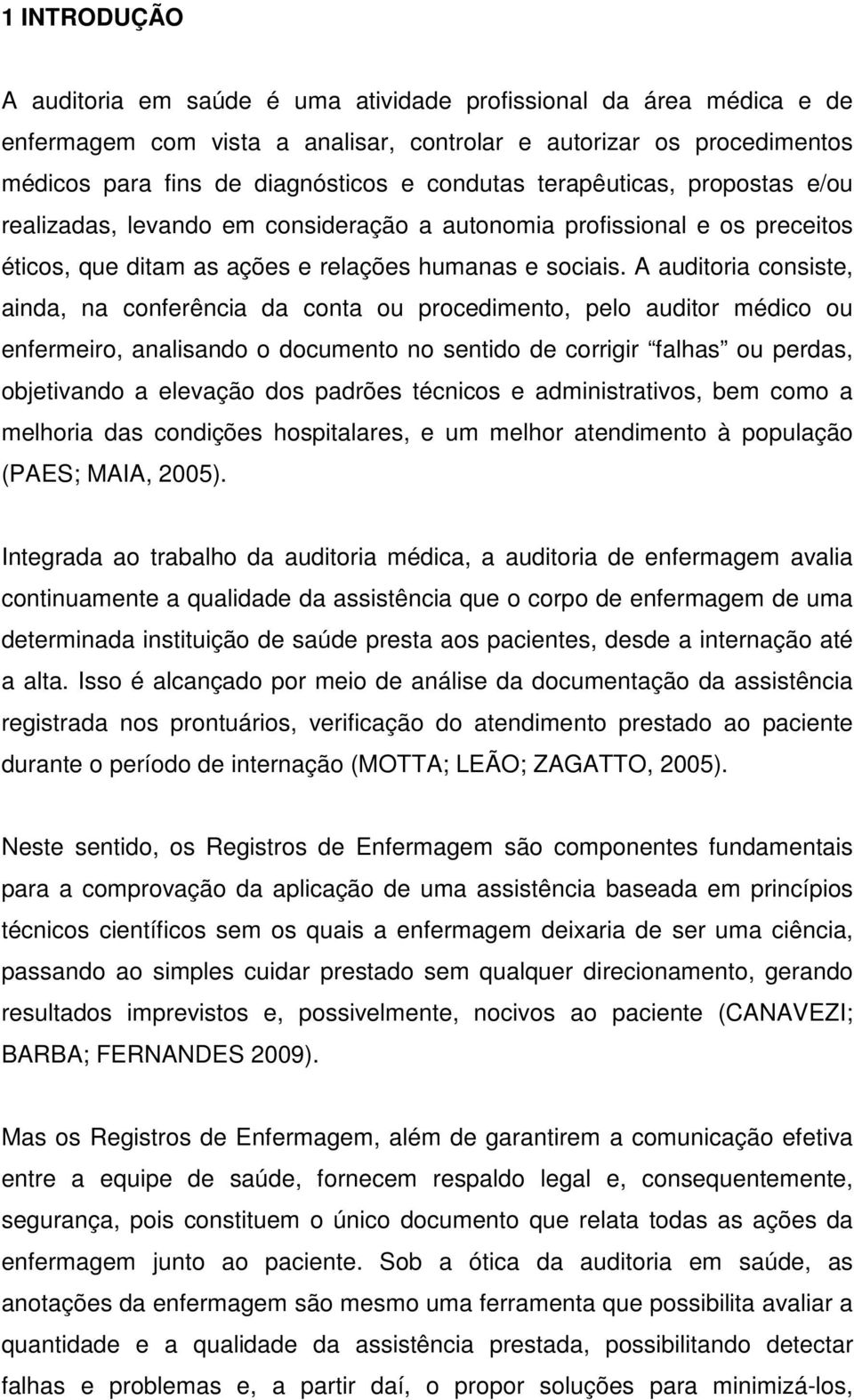 A auditoria consiste, ainda, na conferência da conta ou procedimento, pelo auditor médico ou enfermeiro, analisando o documento no sentido de corrigir falhas ou perdas, objetivando a elevação dos