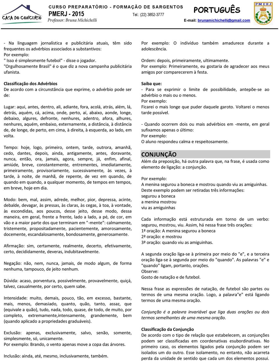 Classificação dos Advérbios De acordo com a circunstância que exprime, o advérbio pode ser de: Lugar: aqui, antes, dentro, ali, adiante, fora, acolá, atrás, além, lá, detrás, aquém, cá, acima, onde,