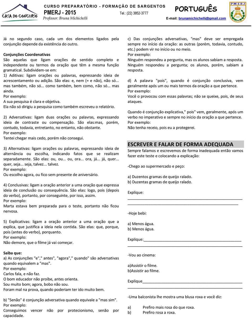 Subdividem-se em: 1) Aditivas: ligam orações ou palavras, expressando ideia de acrescentamento ou adição. São elas: e, nem (= e não), não só... mas também, não só... como também, bem como, não só.