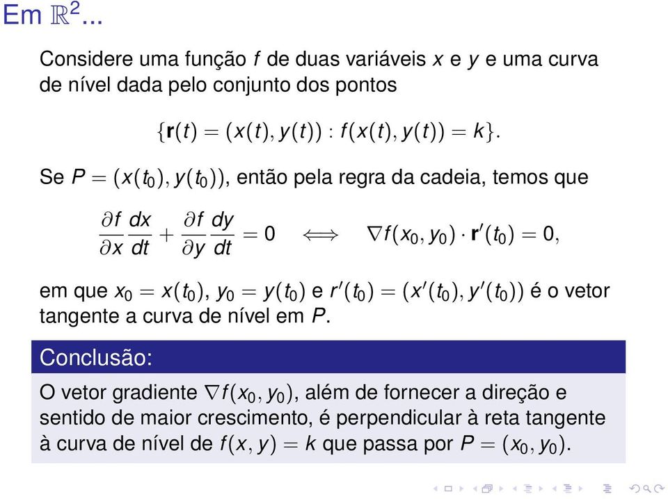 Se P = (x(t 0 ), y(t 0 )), então pela regra da cadeia, temos que f dx x dt + f dy y dt = 0 f (x 0, y 0 ) r (t 0 ) = 0, em que x 0 = x(t 0 ), y 0