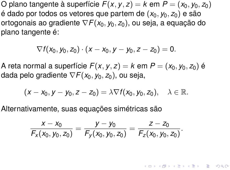 A reta normal a superfície F(x, y, z) = k em P = (x 0, y 0, z 0 ) é dada pelo gradiente F(x 0, y 0, z 0 ), ou seja, (x x 0, y y 0, z z 0 ) =