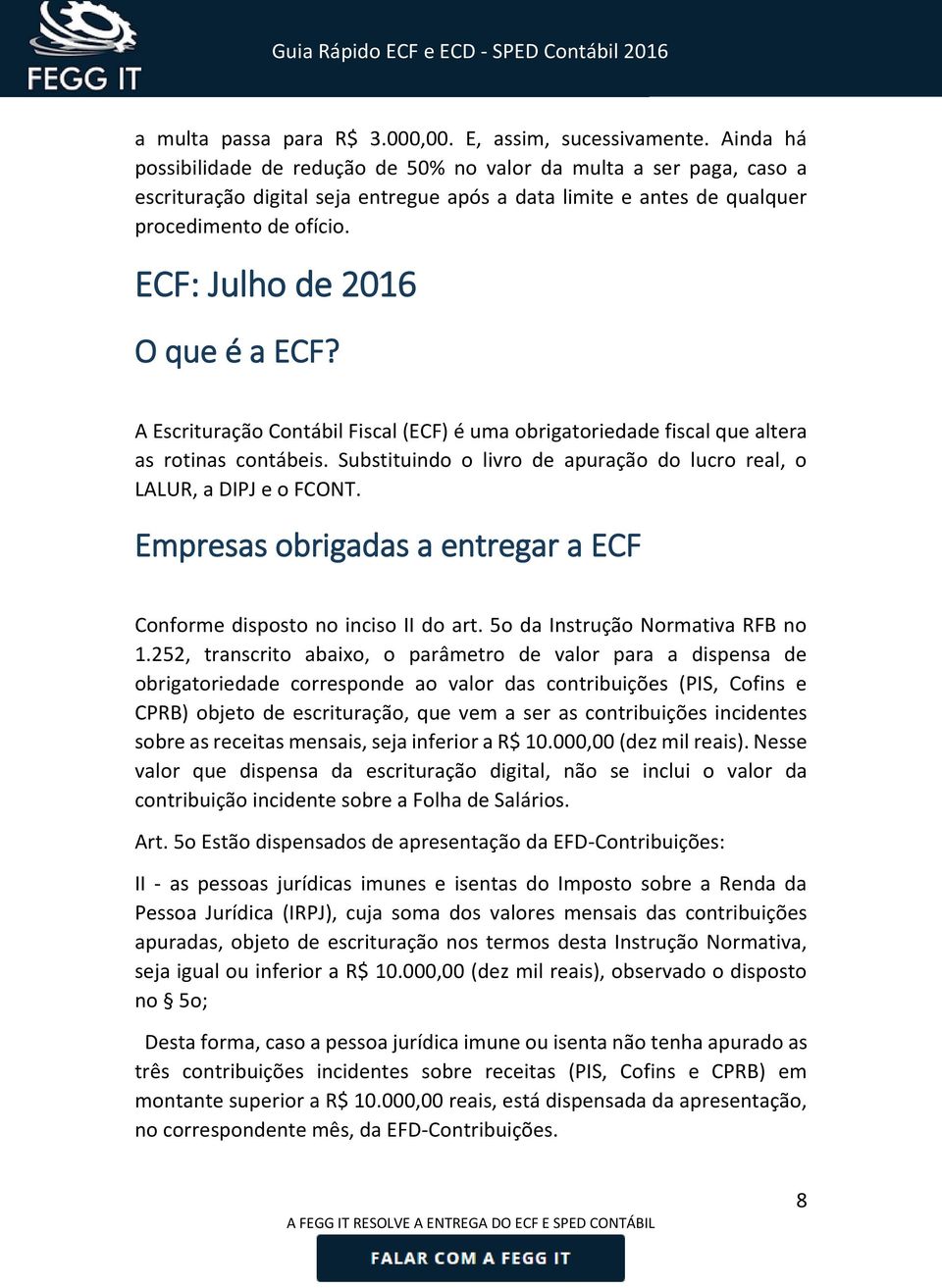 ECF: Julho de 2016 O que é a ECF? A Escrituração Contábil Fiscal (ECF) é uma obrigatoriedade fiscal que altera as rotinas contábeis.