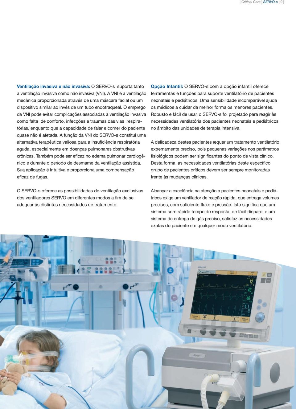 O emprego da VNI pode evitar complicações associadas à ventilação invasiva como falta de conforto, infecções e traumas das vias respiratórias, enquanto que a capacidade de falar e comer do paciente