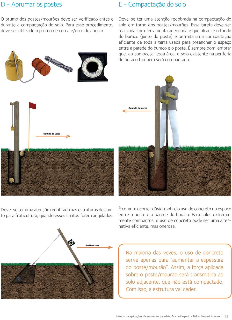 Essa tarefa deve ser realizada com ferramenta adequada e que alcance o fundo do buraco (junto do poste) e permita uma compactação eficiente de toda a terra usada para preencher o espaço entre a