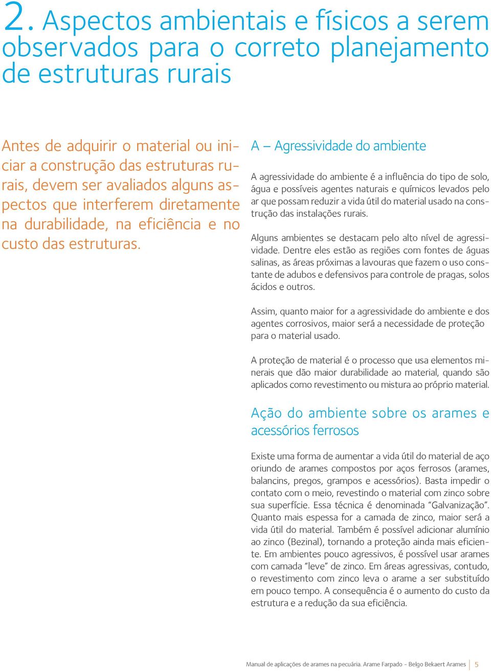 A Agressividade do ambiente A agressividade do ambiente é a influência do tipo de solo, água e possíveis agentes naturais e químicos levados pelo ar que possam reduzir a vida útil do material usado