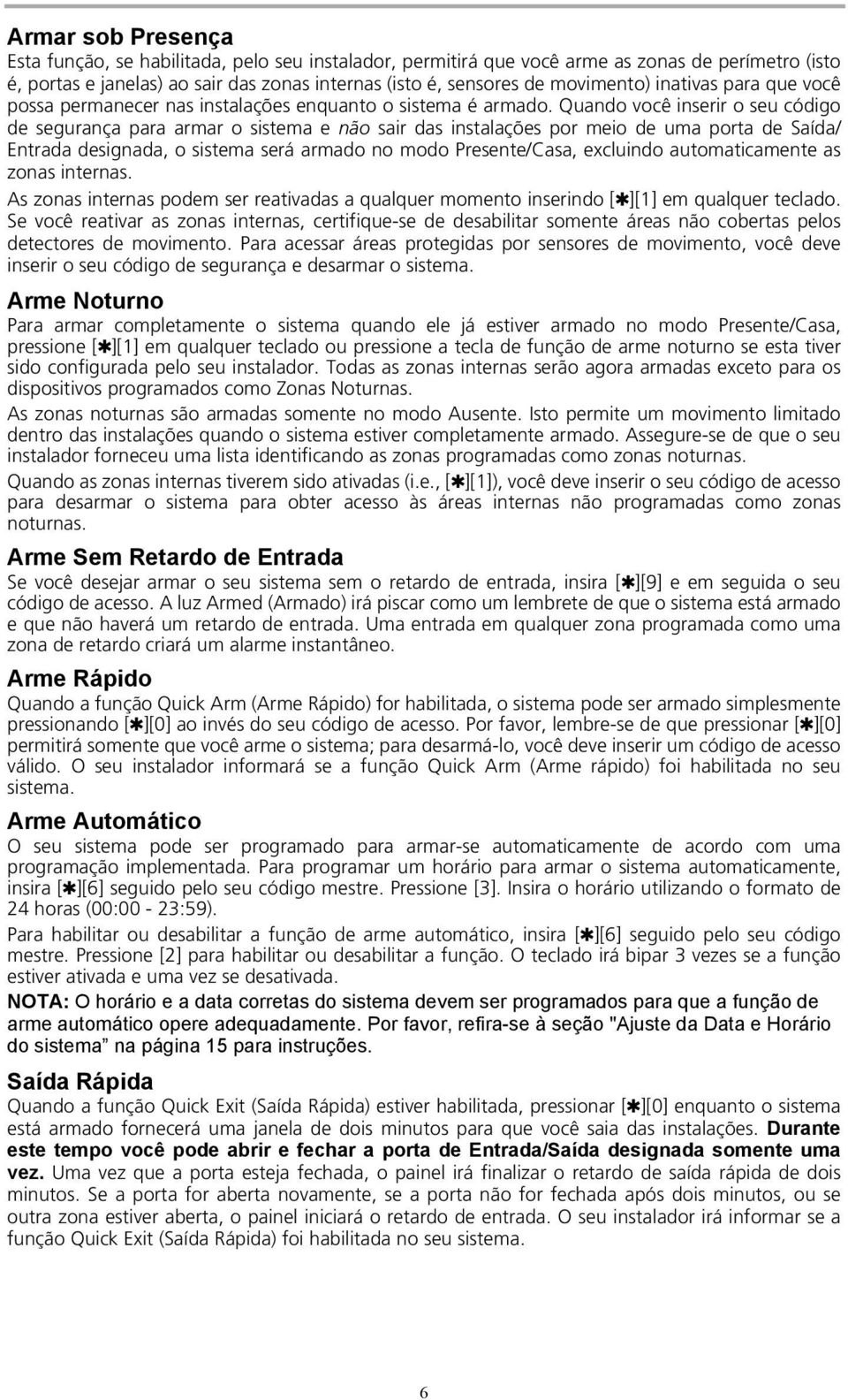 Quando você inserir o seu código de segurança para armar o sistema e não sair das instalações por meio de uma porta de Saída/ Entrada designada, o sistema será armado no modo Presente/Casa, excluindo