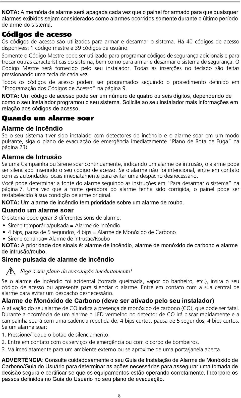 Somente o Código Mestre pode ser utilizado para programar códigos de segurança adicionais e para trocar outras características do sistema, bem como para armar e desarmar o sistema de segurança.