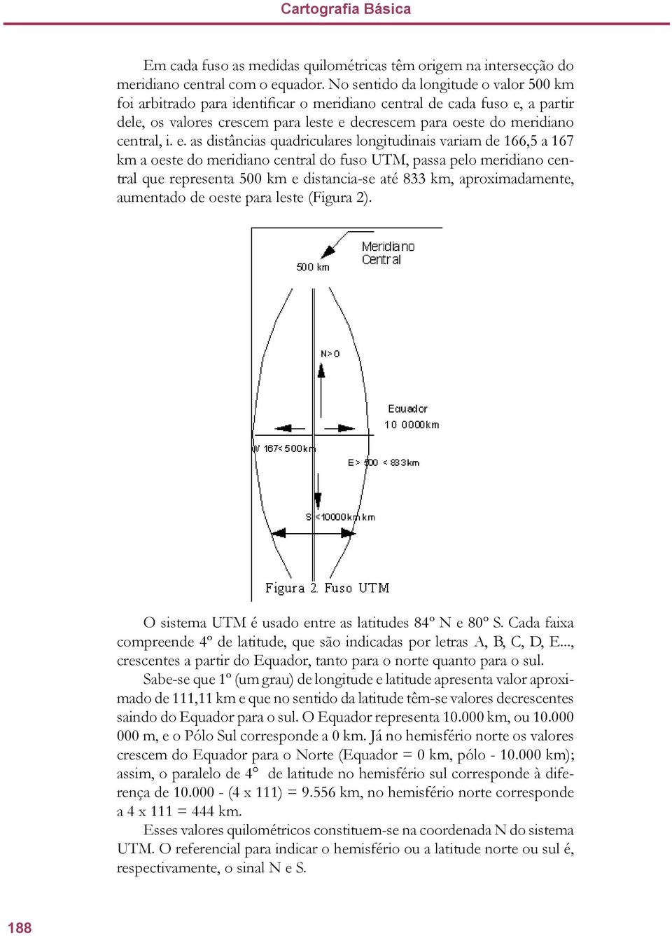 e. as distâncias quadriculares longitudinais variam de 166,5 a 167 km a oeste do meridiano central do fuso UTM, passa pelo meridiano central que representa 500 km e distancia-se até 833 km,