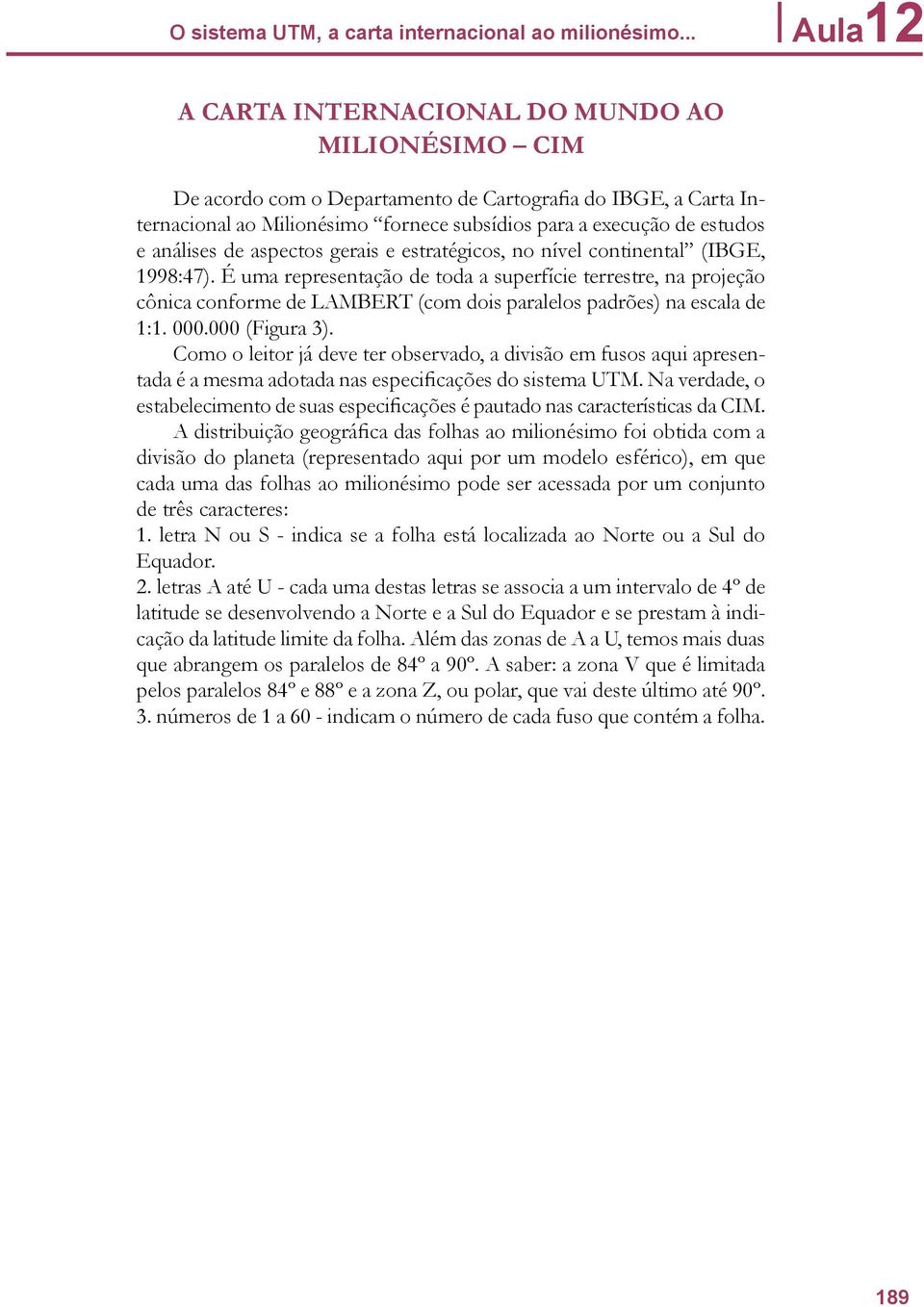 análises de aspectos gerais e estratégicos, no nível continental (IBGE, 1998:47).