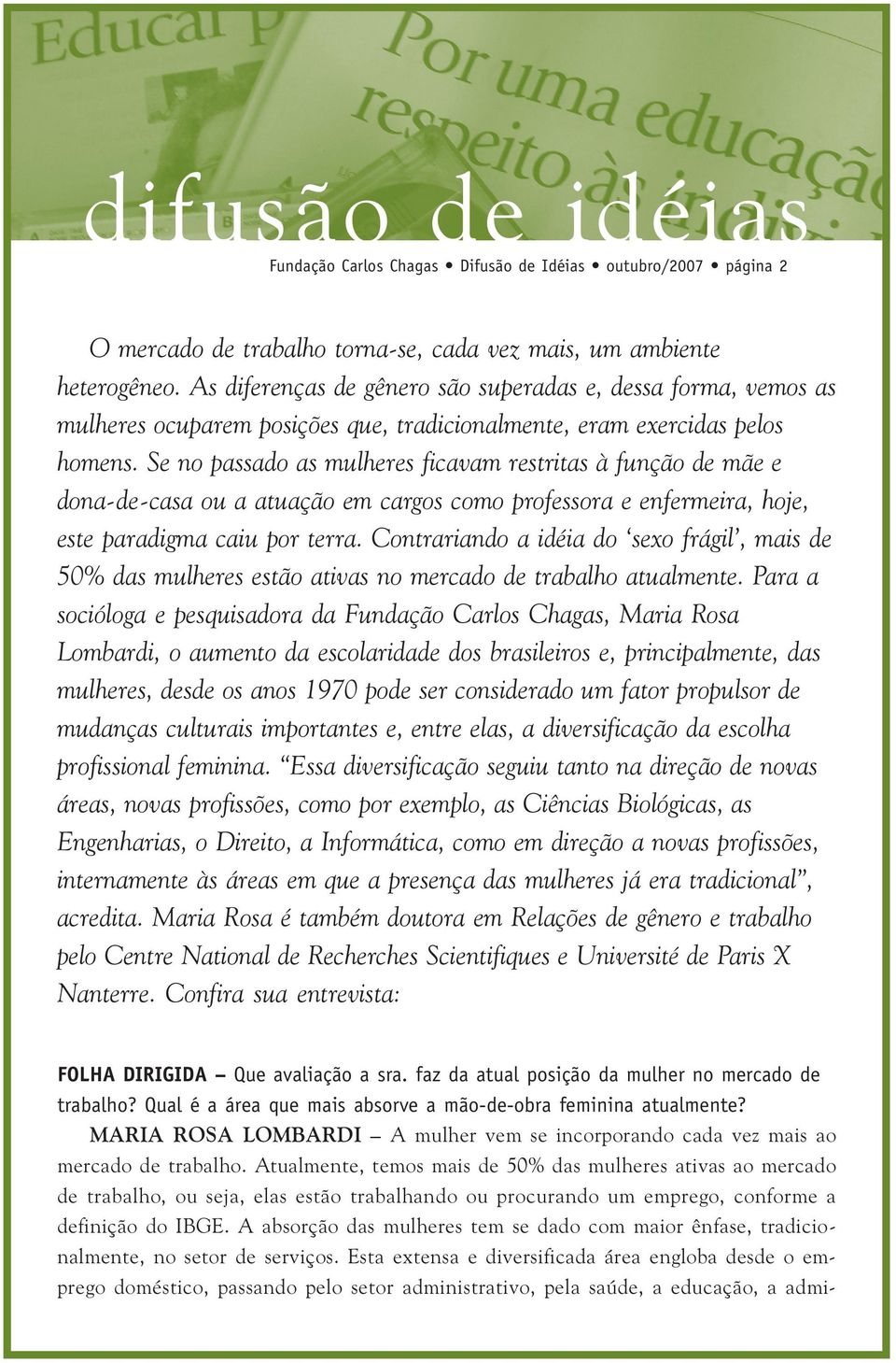 Se no passado as mulheres ficavam restritas à função de mãe e dona-de-casa ou a atuação em cargos como professora e enfermeira, hoje, este paradigma caiu por terra.