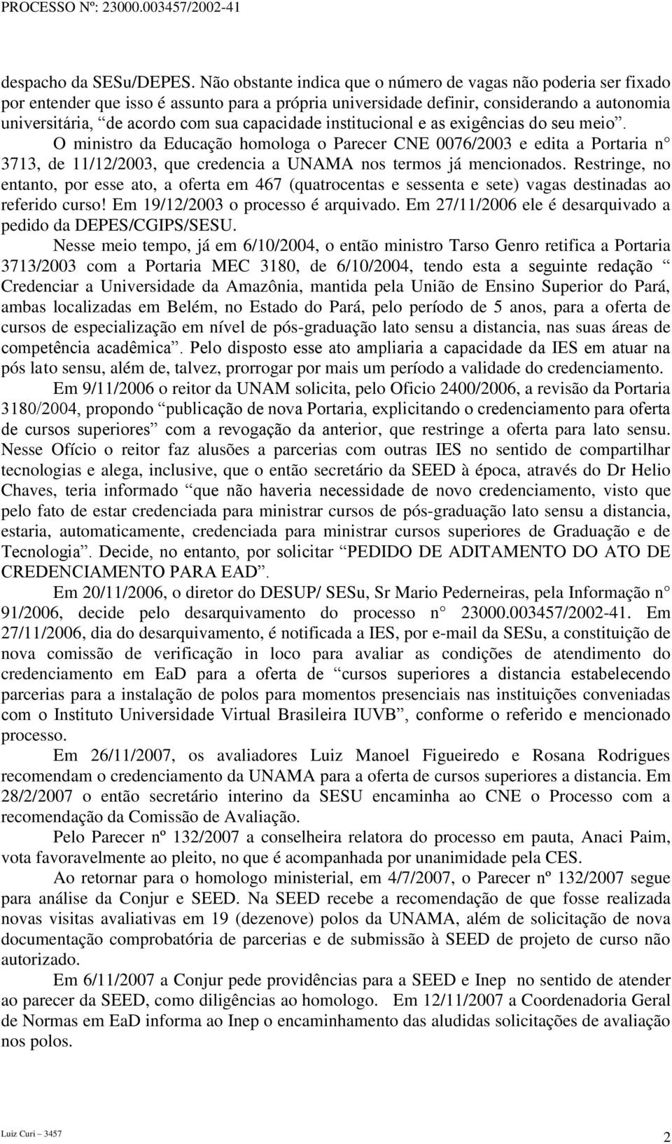 capacidade institucional e as exigências do seu meio. O ministro da Educação homologa o Parecer CNE 0076/2003 e edita a Portaria n 3713, de 11/12/2003, que credencia a UNAMA nos termos já mencionados.