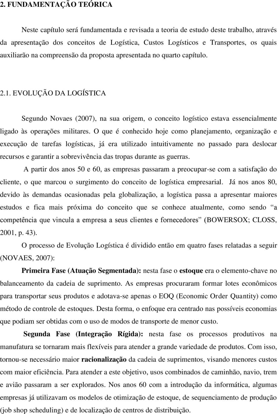 EVOLUÇÃO DA LOGÍSTICA Segundo Novaes (2007), na sua origem, o conceito logístico estava essencialmente ligado às operações militares.