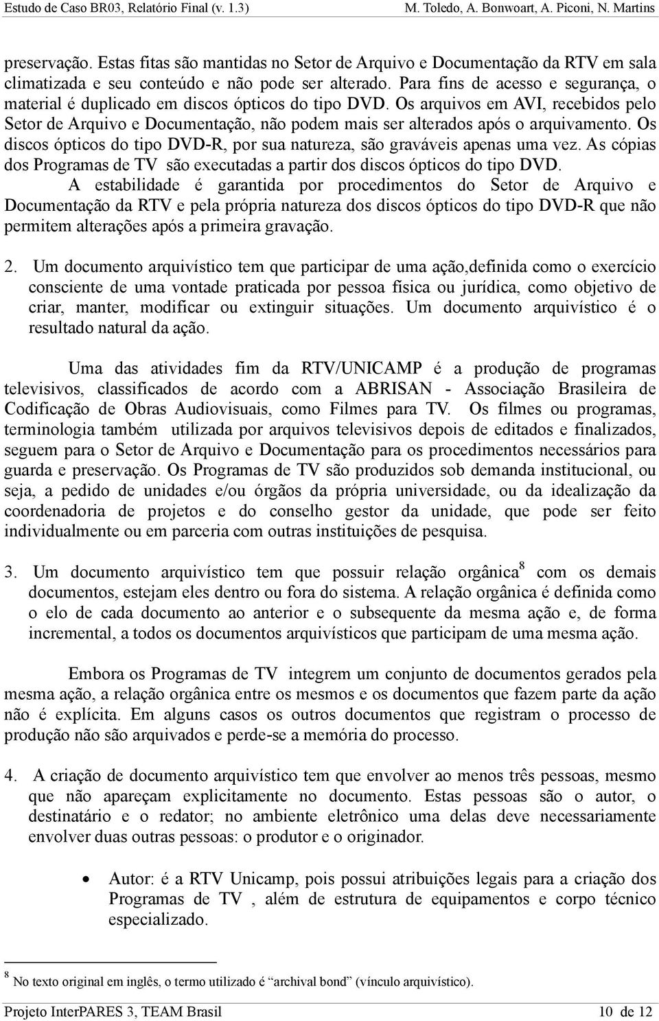 Os arquivos em AVI, recebidos pelo Setor de Arquivo e Documentação, não podem mais ser alterados após o arquivamento. Os discos ópticos do tipo DVD-R, por sua natureza, são graváveis apenas uma vez.