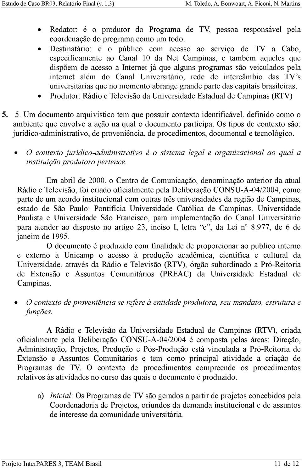 pela internet além do Canal Universitário, rede de intercâmbio das TV s universitárias que no momento abrange grande parte das capitais brasileiras.