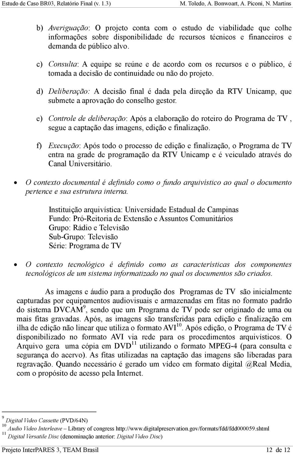d) Deliberação: A decisão final é dada pela direção da RTV Unicamp, que submete a aprovação do conselho gestor.