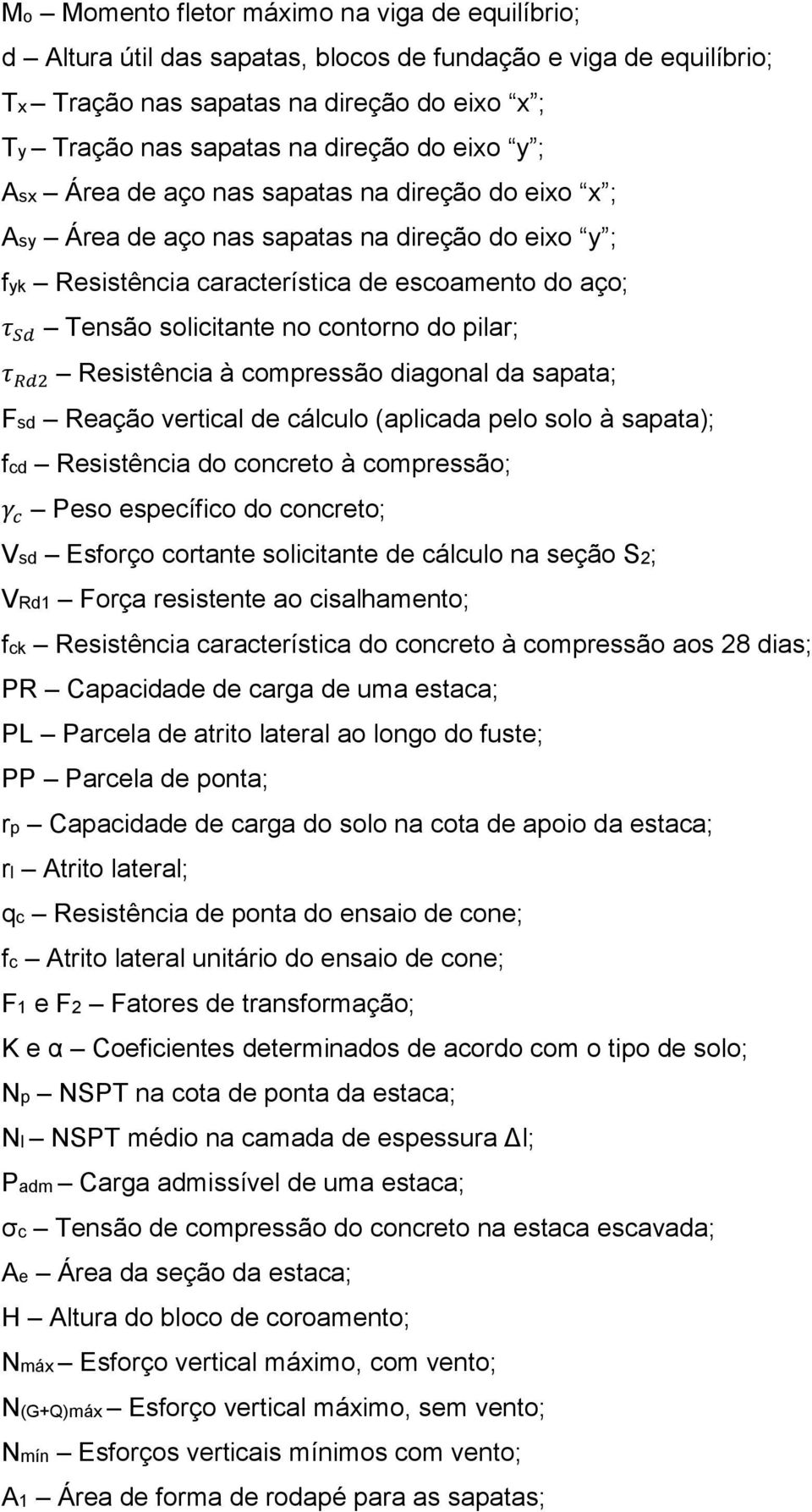 do pilar; τ Rd2 Resistência à compressão diagonal da sapata; Fsd Reação vertical de cálculo (aplicada pelo solo à sapata); fcd Resistência do concreto à compressão; γ c Peso específico do concreto;