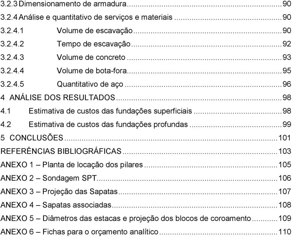 .. 99 5 CONCLUSÕES... 101 REFERÊNCIAS BIBLIOGRÁFICAS... 103 ANEXO 1 Planta de locação dos pilares... 105 ANEXO 2 Sondagem SPT... 106 ANEXO 3 Projeção das Sapatas.