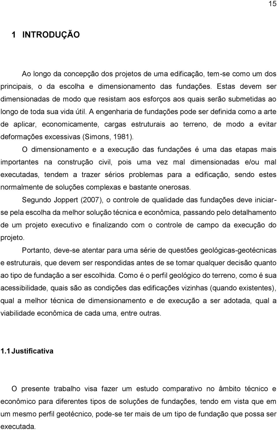 A engenharia de fundações pode ser definida como a arte de aplicar, economicamente, cargas estruturais ao terreno, de modo a evitar deformações excessivas (Simons, 1981).