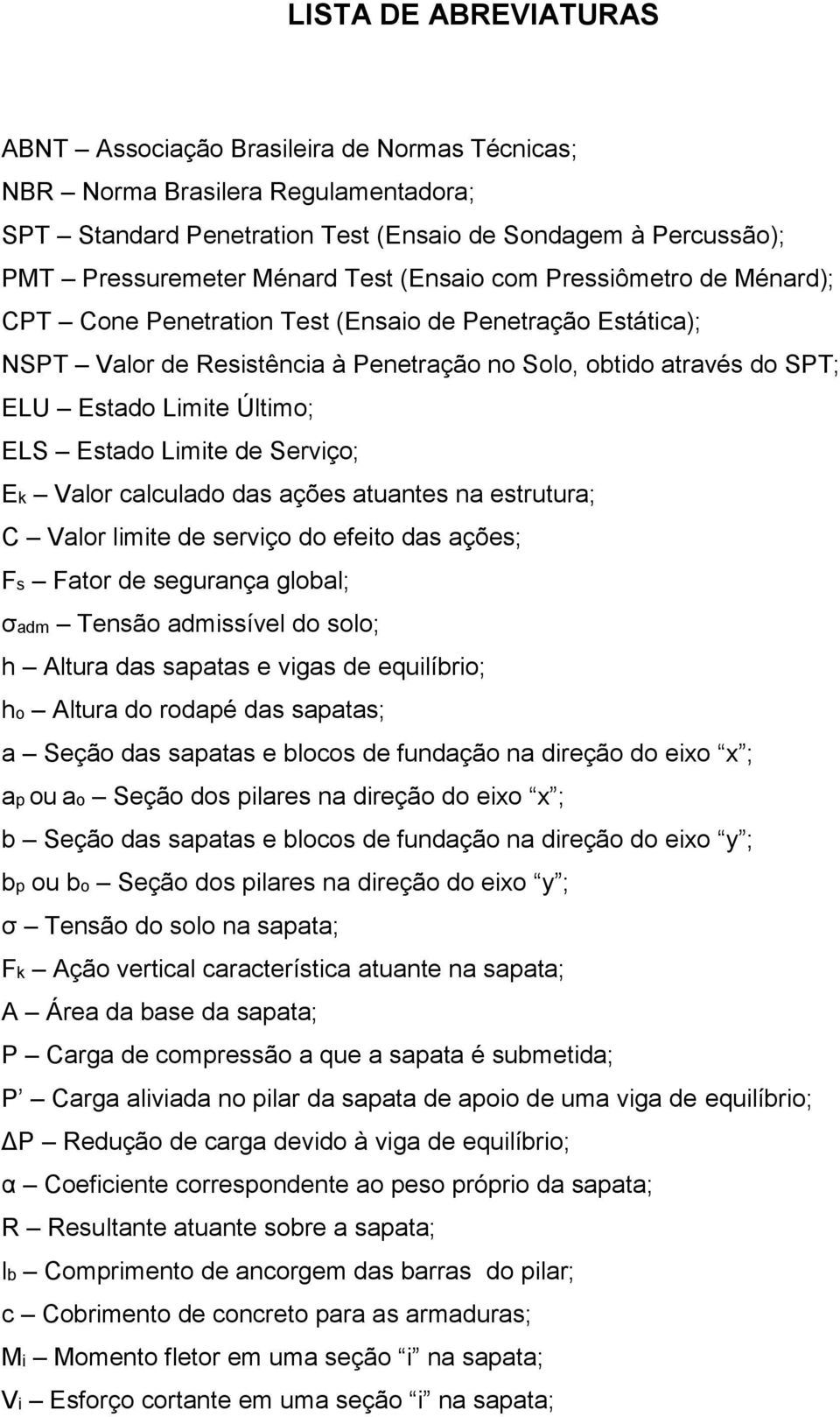 Estado Limite de Serviço; Ek Valor calculado das ações atuantes na estrutura; C Valor limite de serviço do efeito das ações; Fs Fator de segurança global; σadm Tensão admissível do solo; h Altura das