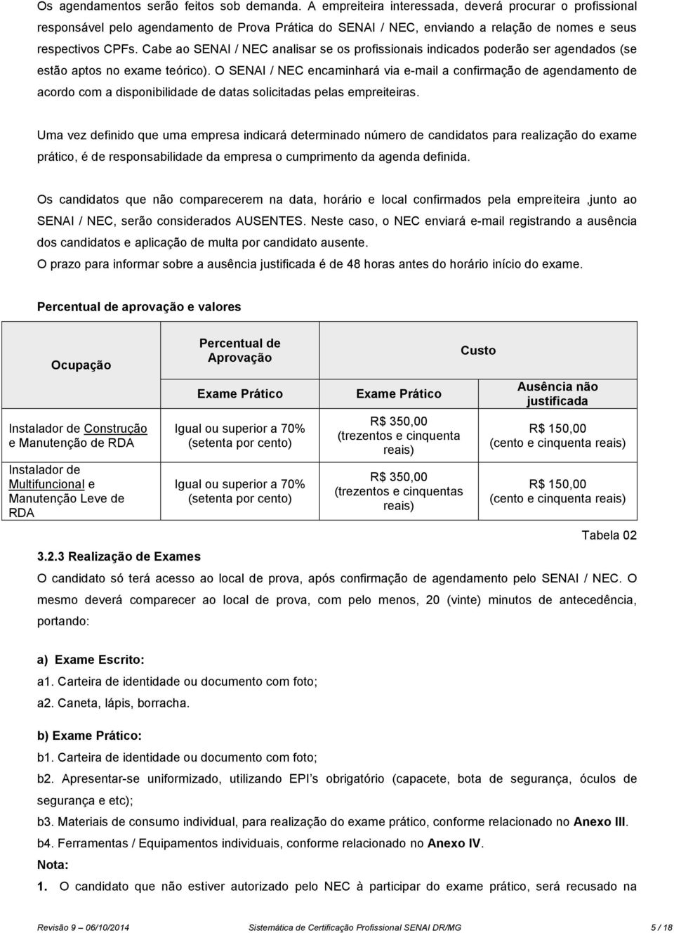 Cabe ao SENAI / NEC analisar se os profissionais indicados poderão ser agendados (se estão aptos no exame teórico).