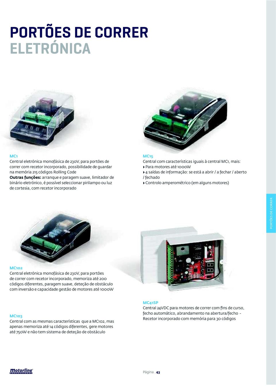 saídas de informação: se está a abrir / a fechar / aberto / fechado Controlo amperométrico (em alguns motores) PORTÕES DE CORRER MC102 Central eletrónica monofásica de 230V, para portões de correr