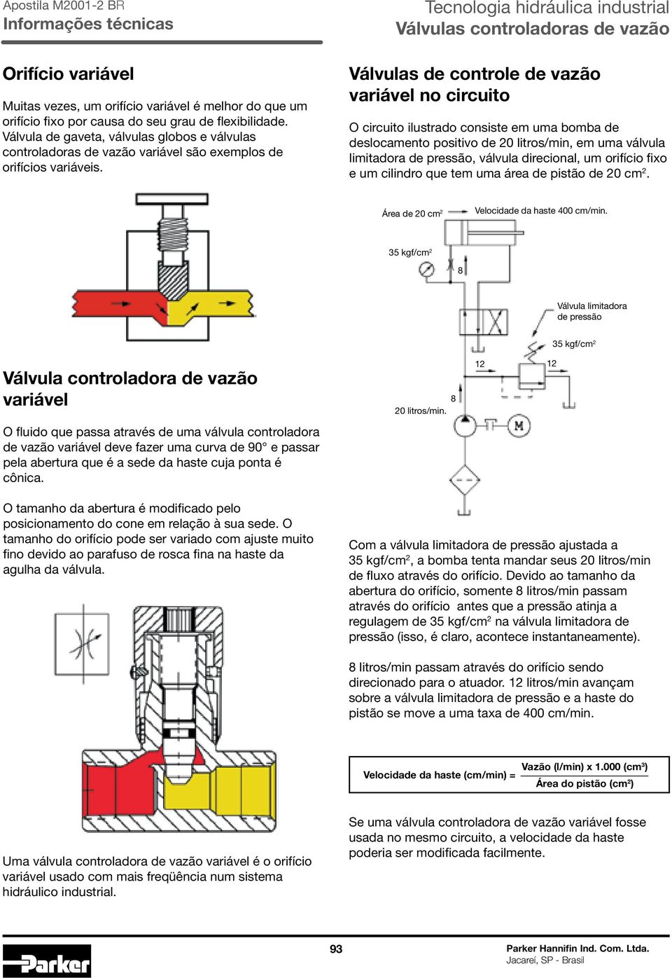 Válvulas de controle de vazão variável no circuito O circuito ilustrado consiste em uma bomba de deslocamento positivo de 20 litros/min, em uma válvula limitadora de pressão, válvula direcional, um