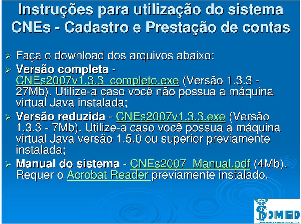 Utilize-a a caso você não possua a máquina m virtual Java instalada; Versão reduzida - CNEs2007v1.3.3.exe (Versão 1.3.3-7Mb).