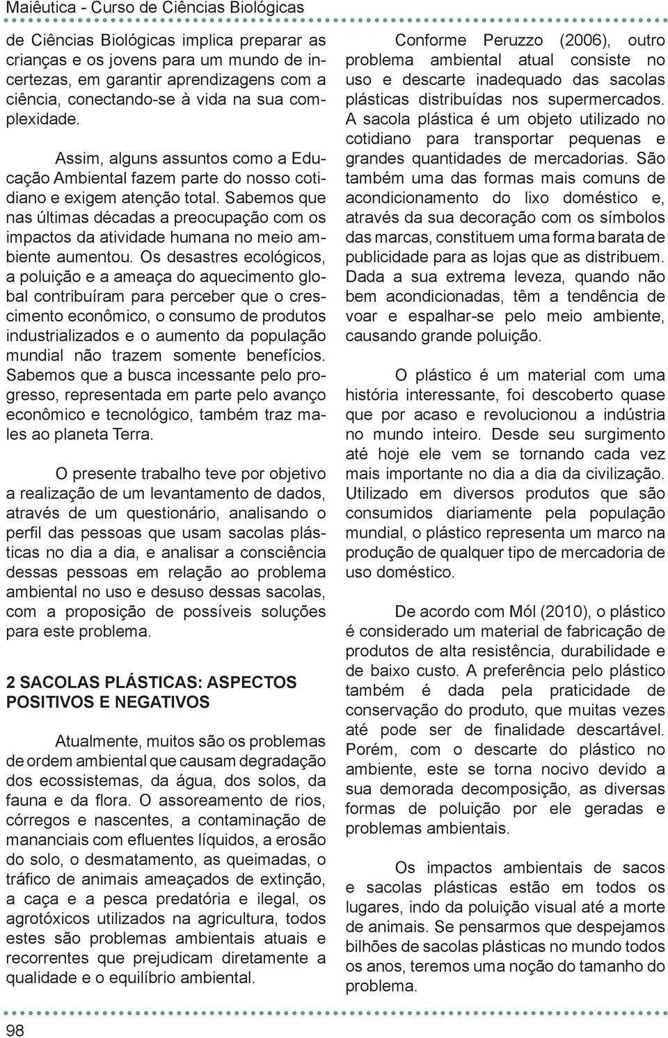 Sabemos que nas últimas décadas a preocupação com os impactos da atividade humana no meio ambiente aumentou.