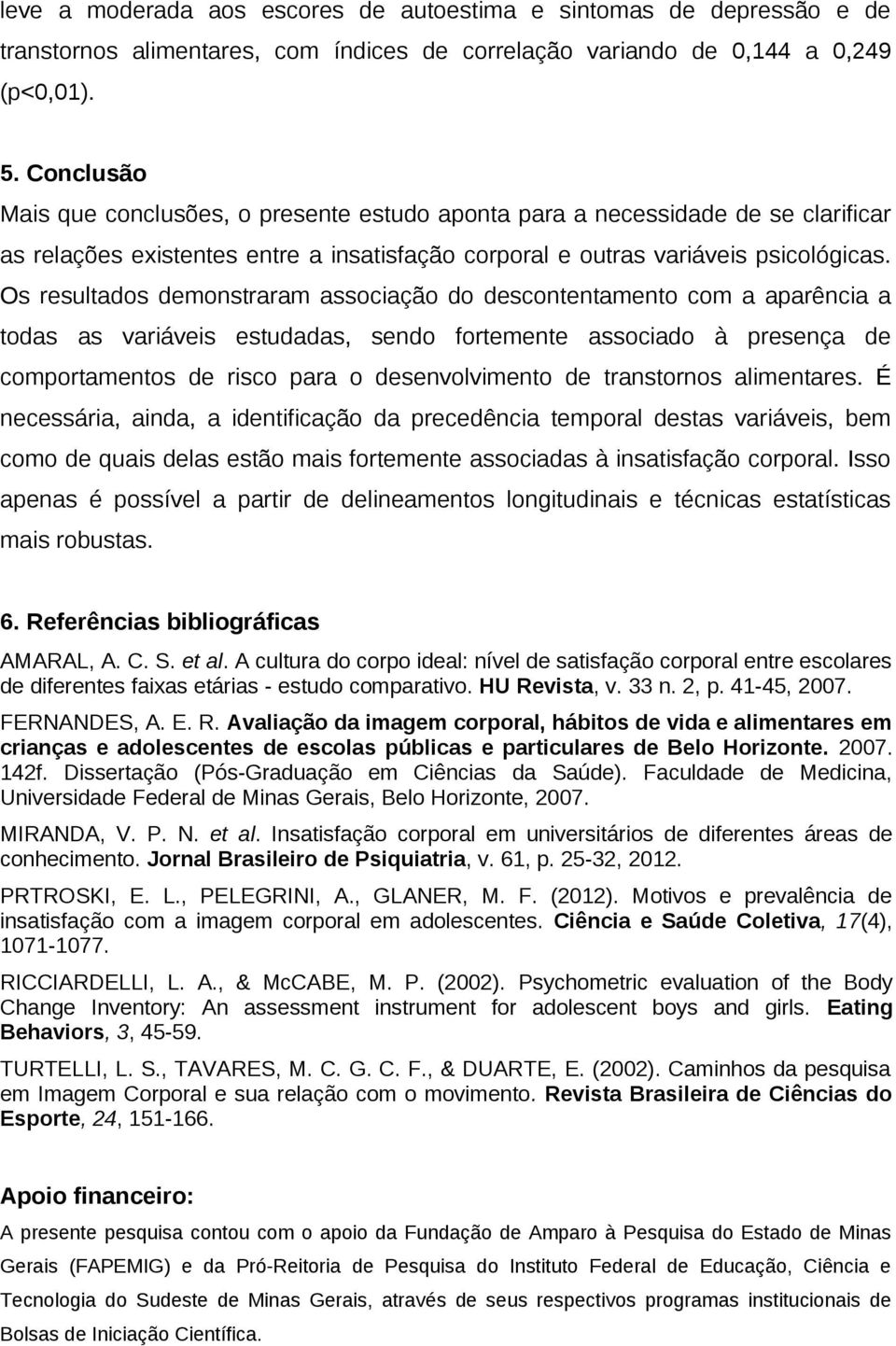 Os resultados demonstraram associação do descontentamento com a aparência a todas as variáveis estudadas, sendo fortemente associado à presença de comportamentos de risco para o desenvolvimento de