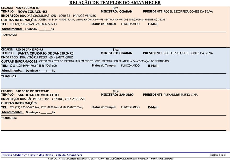 DE JANEIRO-RJ MINISTRO: OGARAN PRESIDENTE ROGEL ESCOFFEIR GOMEZ DA SILVA RUA VITÓRIA RÉGIA, 60 - SANTA CRUZ ACESSO PELA ESTR DE SEPETIBA, RUA EM FRENTE HOTEL SEPETIBA, SEGUIR ATÉ RUA DA ASSOCIAÇÃO DE