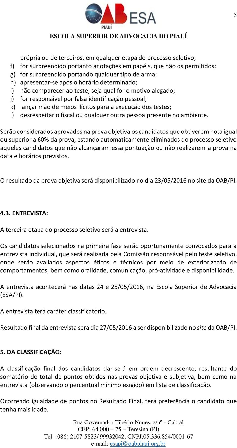 execução dos testes; l) desrespeitar o fiscal ou qualquer outra pessoa presente no ambiente.