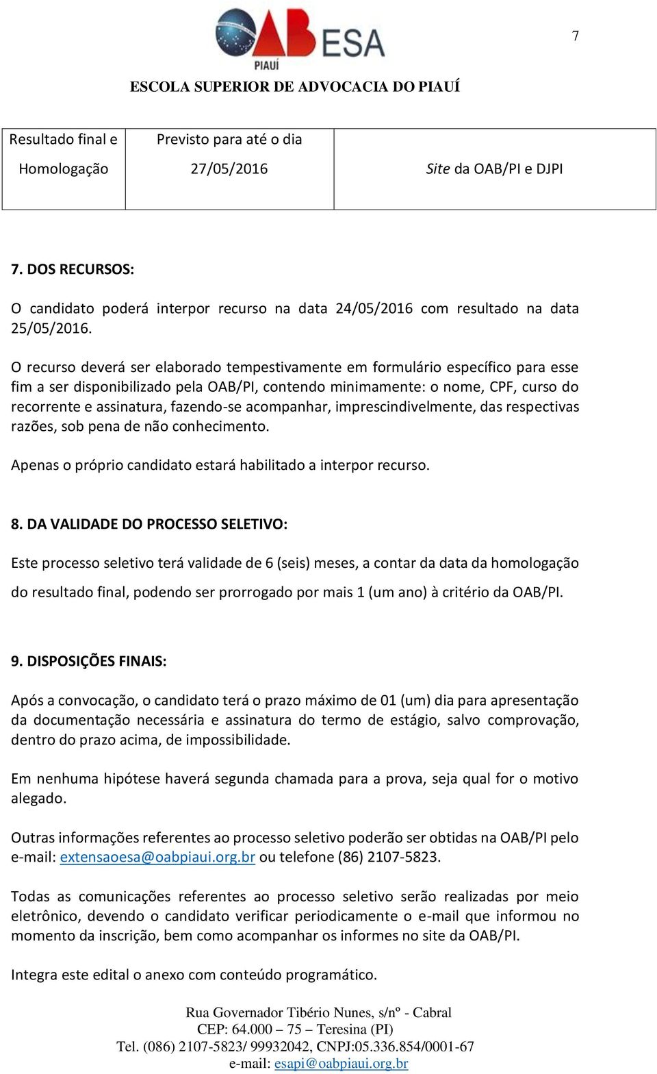 fazendo-se acompanhar, imprescindivelmente, das respectivas razões, sob pena de não conhecimento. Apenas o próprio candidato estará habilitado a interpor recurso. 8.