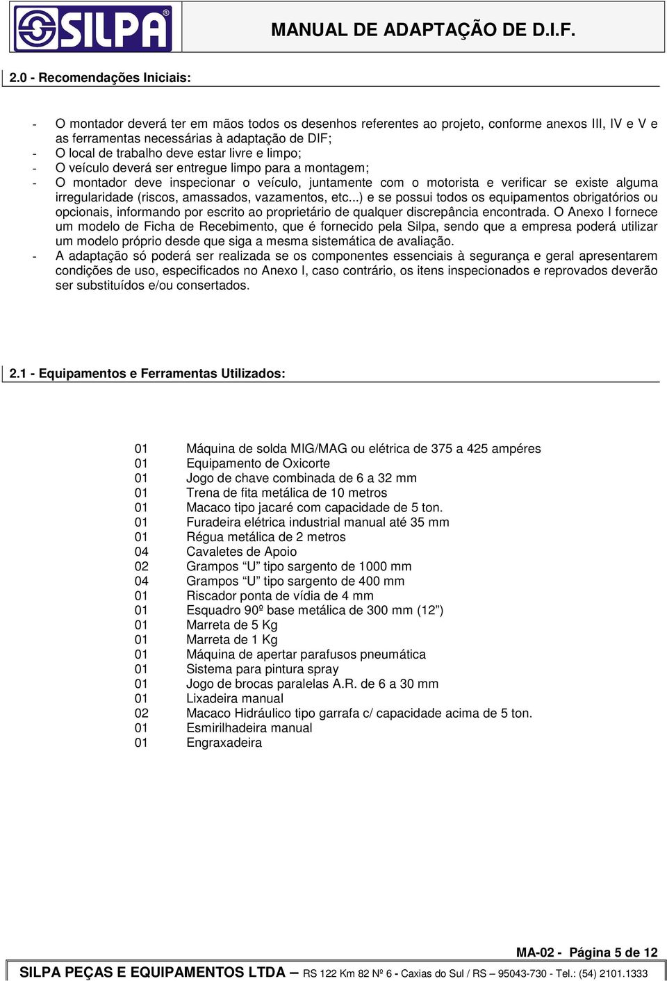 irregularidade (riscos, amassados, vazamentos, etc...) e se possui todos os equipamentos obrigatórios ou opcionais, informando por escrito ao proprietário de qualquer discrepância encontrada.