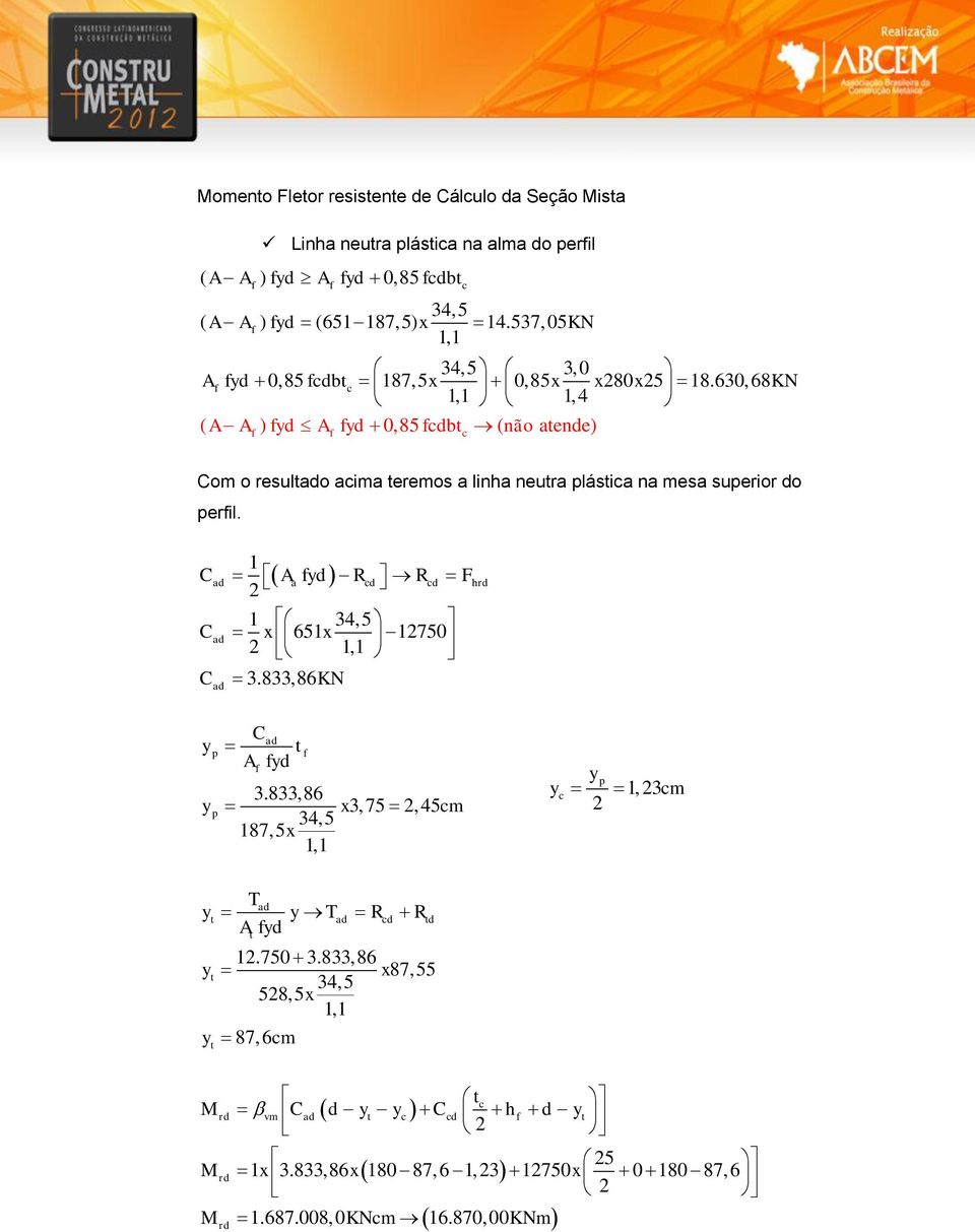 630, 68 1,1 x x x 1,4 KN ( A A ) fyd A fyd 0,85 fcdbt ( não atende) f f c Com o resultado acima teremos a linha neutra plástica na mesa superior do perfil.