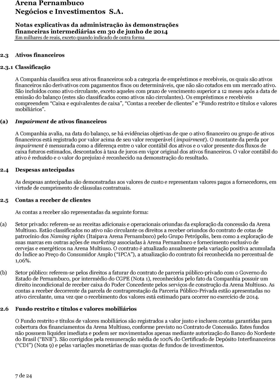 1 Classificação A Companhia classifica seus ativos financeiros sob a categoria de empréstimos e recebíveis, os quais são ativos financeiros não derivativos com pagamentos fixos ou determináveis, que