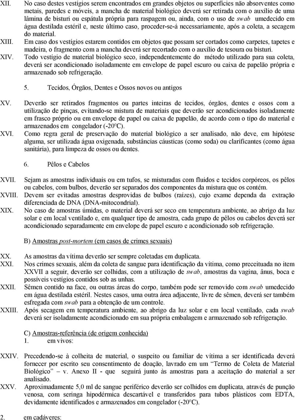 lâmina de bisturi ou espátula própria para raspagem ou, ainda, com o uso de swab umedecido em água destilada estéril e, neste último caso, proceder-se-á necessariamente, após a coleta, a secagem do