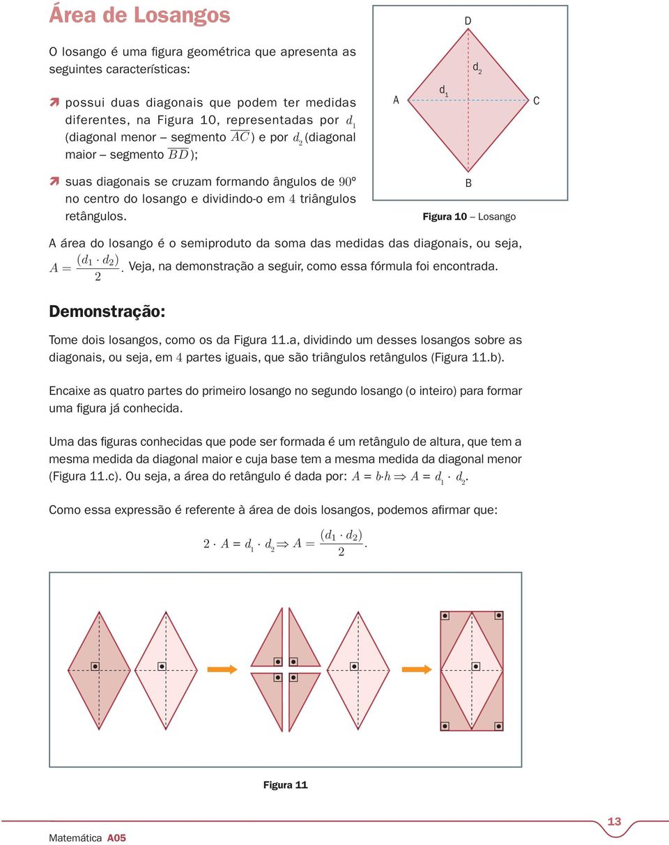 B Figura 10 Losango A área do losango é o semiproduto da soma das medidas das diagonais, ou seja, A = (d 1 d ). Veja, na demonstração a seguir, como essa fórmula foi encontrada.