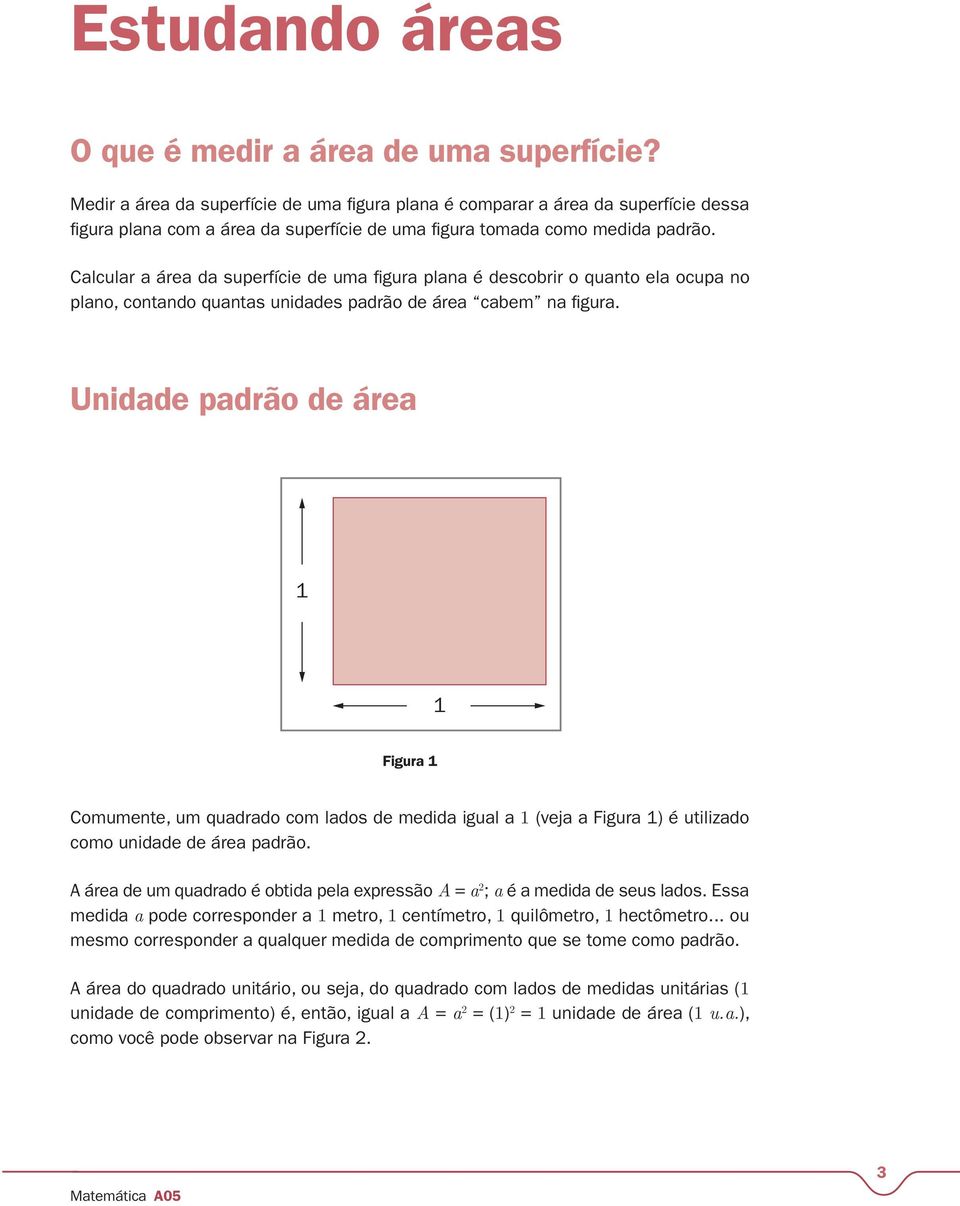 Calcular a área da superfície de uma figura plana é descobrir o quanto ela ocupa no plano, contando quantas unidades padrão de área cabem na figura.