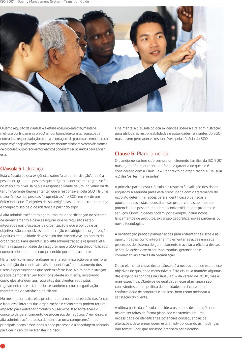 para apoiar esta. Cláusula 5: Liderança Esta cláusula coloca exigências sobre alta administração, que é a pessoa ou grupo de pessoas que dirigem e controlam a organização no mais alto nível.