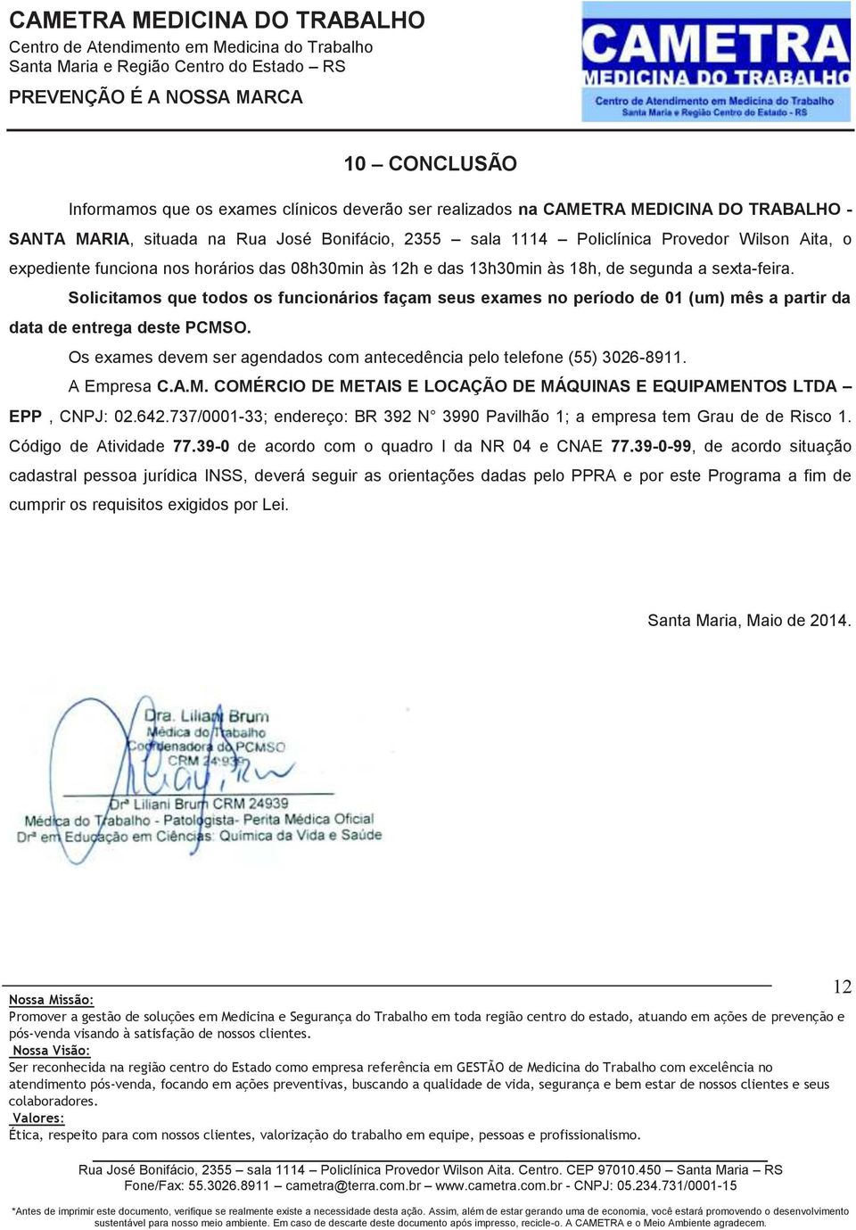 Solicitamos que todos os funcionários façam seus exames no período de 01 (um) mês a partir da data de entrega deste PCMSO. Os exames devem ser agendados com antecedência pelo telefone (55) 3026-8911.