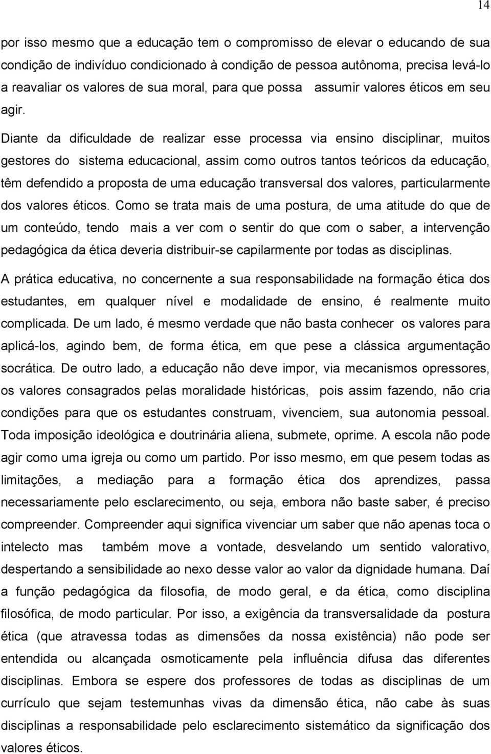 Diante da dificuldade de realizar esse processa via ensino disciplinar, muitos gestores do sistema educacional, assim como outros tantos teóricos da educação, têm defendido a proposta de uma educação