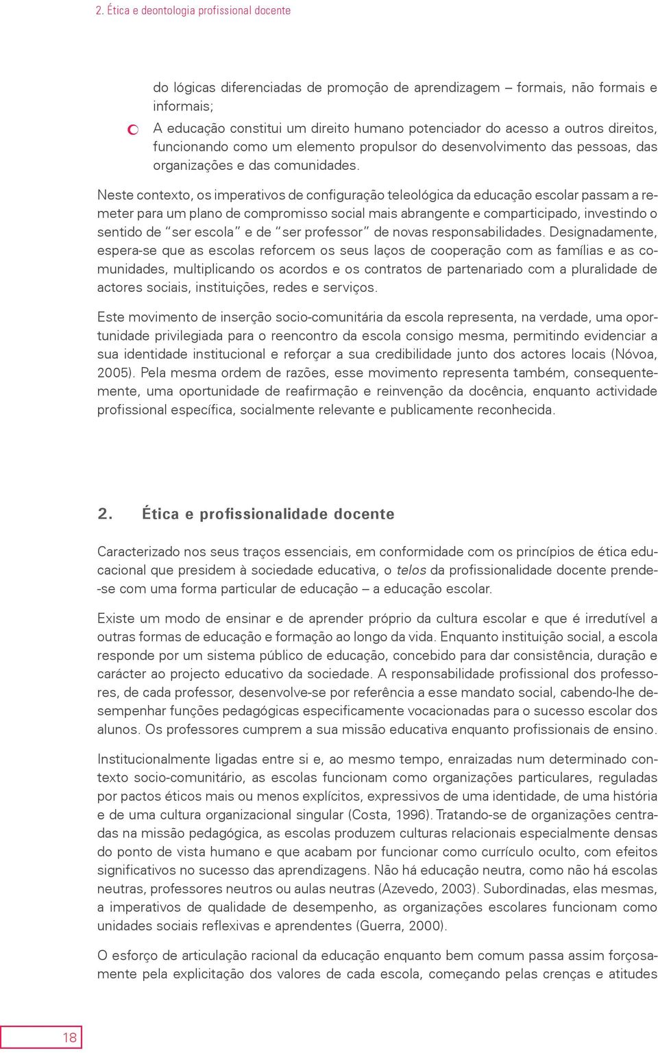 Neste contexto, os imperativos de configuração teleológica da educação escolar passam a remeter para um plano de compromisso social mais abrangente e comparticipado, investindo o sentido de ser